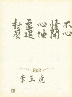 对象心情不好怎么逗他开心