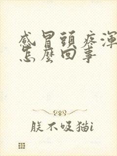 感冒头疼浑身疼怎么回事