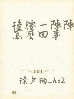 后腰一阵阵刺疼怎么回事