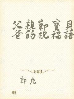 父亲节宝贝对爸爸的祝福语