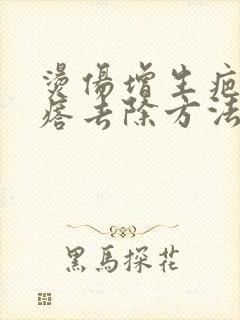 烫伤增生疤痕疙瘩去除方法