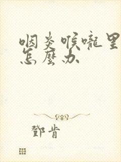 咽炎喉咙里有痰怎么办