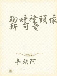 鞠婧祎头像小清新 可爱