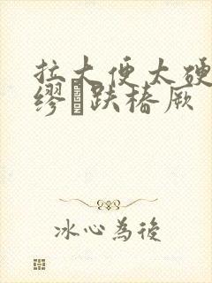 拉大便太硬肛门缪趺椿厥