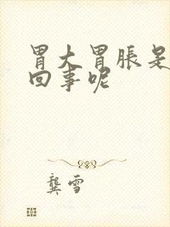 胃大胃胀是怎么回事呢