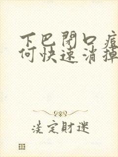 下巴闭口痘痘如何快速消掉