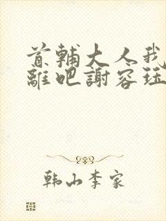 首辅大人我们和离吧谢容珏