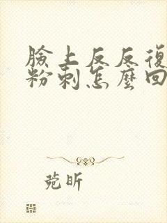 脸上反反复复起粉刺怎么回事封面