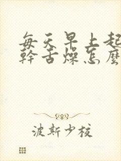 每天早上起床口干舌燥怎么解决