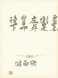 后背左侧肩胛骨下面疼是怎么回事女性