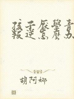 孩子厌学青春期叛逆怎么办