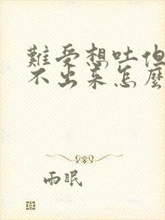 难受想吐但是吐不出来怎么办