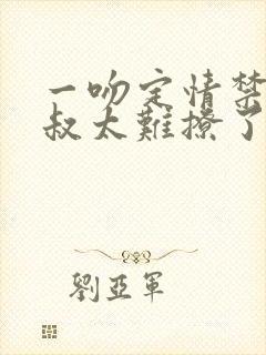 一吻定情禁欲小叔太难撩了