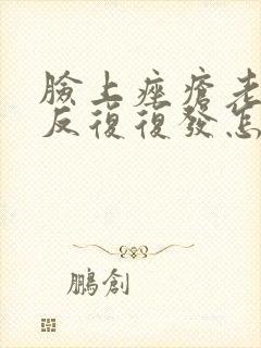 脸上痤疮老是反反复复发怎么办