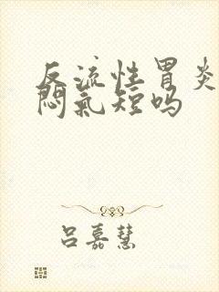 反流性胃炎会胸闷气短吗