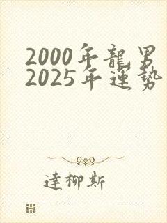 2000年龙男2025年运势