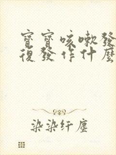 宝宝咳嗽发烧反复发作什么原因