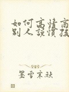 如何高情商回复别人说惯孩子