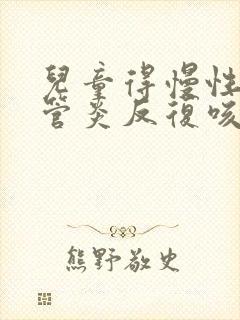 儿童得慢性支气管炎反复咳嗽会好吗