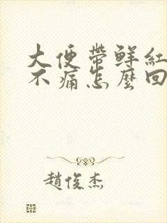 大便带鲜红色血不痛怎么回事