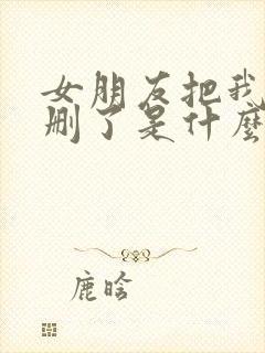 女朋友把我微信删了是什么意思