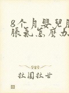 8个月婴儿肚子胀气怎么办快速解决方法