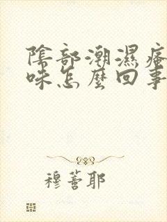 阴部潮湿瘙痒异味怎么回事封面