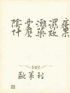 阴囊潮湿瘙痒用什么药效果最快