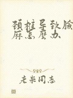 颈椎导致脸麻手麻怎么办