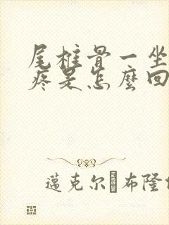 尾椎骨一坐下就疼是怎么回事