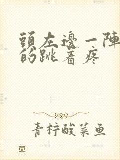 头左边一阵一阵的跳着疼