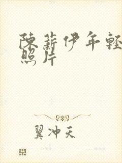 陈薪伊年轻时的照片