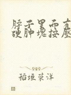 脖子里面有一个硬肿块按压疼痛封面