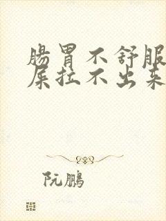 肠胃不舒服想拉屎拉不出来怎么办