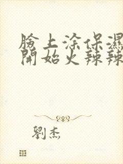 脸上涂保湿霜就开始火辣辣的疼