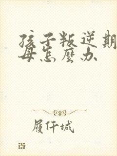 孩子叛逆期骂父母怎么办