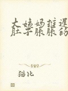 大姨妈推迟两天肚子胀胀的怎么回事