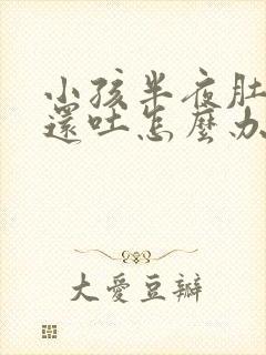 小孩半夜肚子疼还吐怎么办