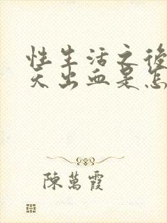 性生活之后第三天出血是怎么回事女性