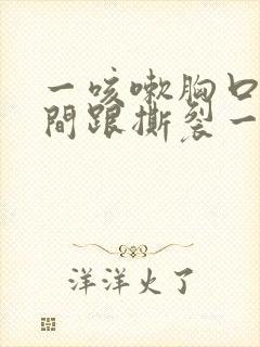 一咳嗽胸口正中间跟撕裂一样疼