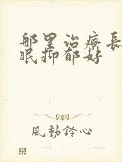 那里治疗长期失眠抑郁好