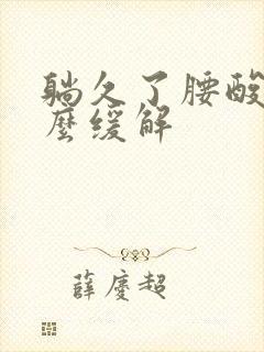 躺久了腰酸痛怎么缓解