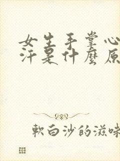 女生手掌心爱出汗是什么原因