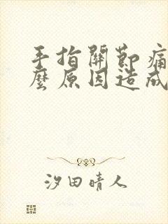 手指关节痛是什么原因造成的