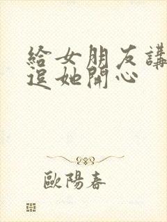 给女朋友讲笑话逗她开心