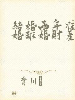 结婚两年准备离婚离婚财产怎么分