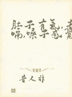 肚子有气,老打嗝,嗓子感觉有异物