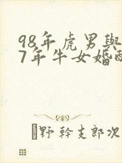 98年虎男与97年牛女婚配是否合适