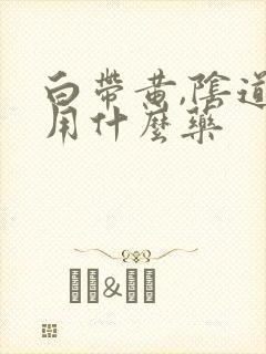 白带黄,阴道痒用什么药