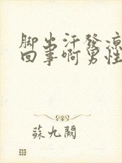 脚出汗发凉怎么回事啊男性